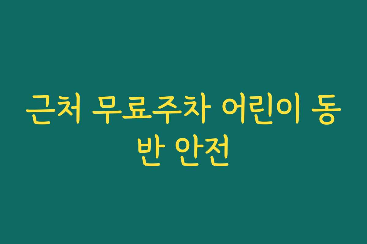 근처 무료주차 어린이 동반 안전