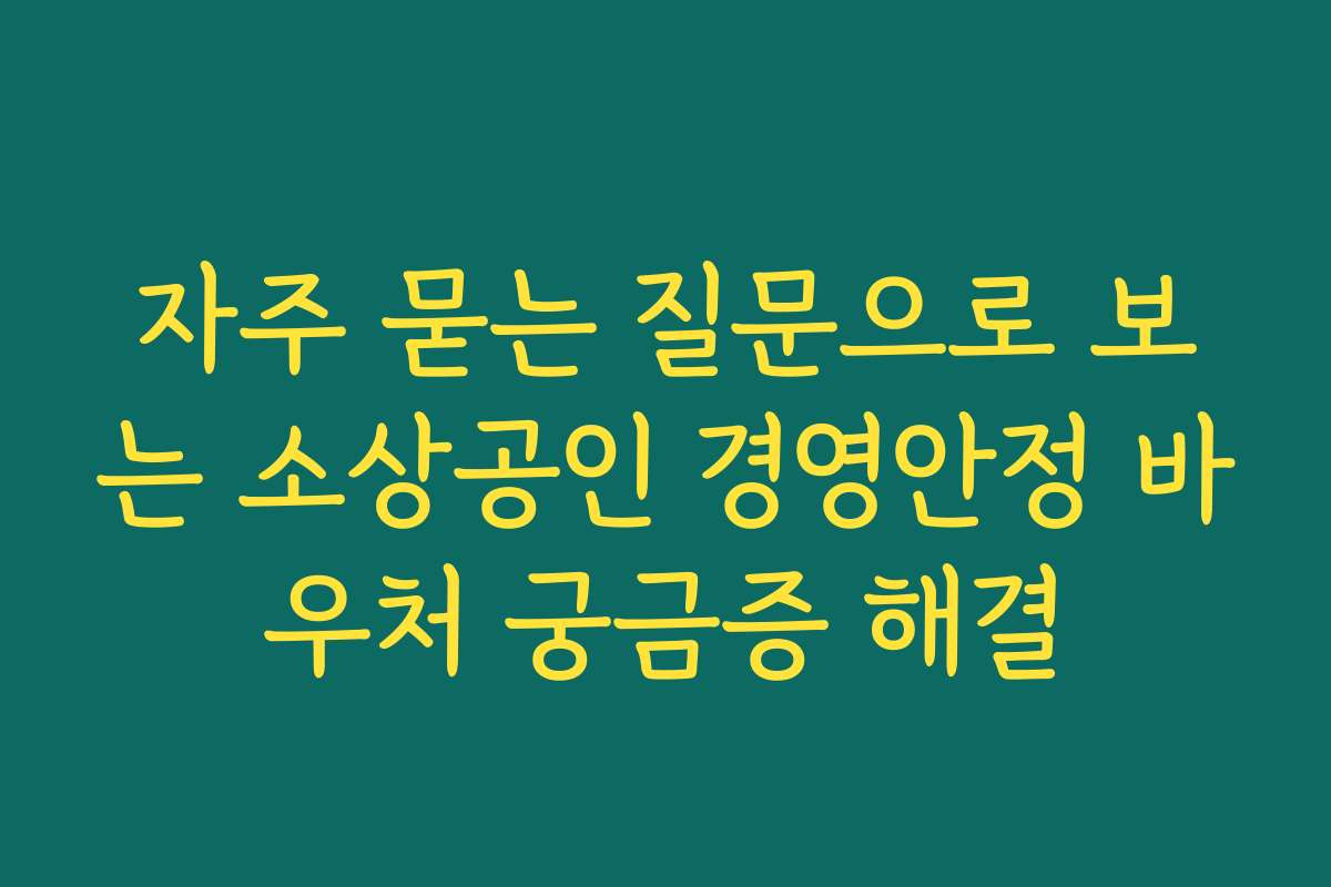 자주 묻는 질문으로 보는 소상공인 경영안정 바우처 궁금증 해결