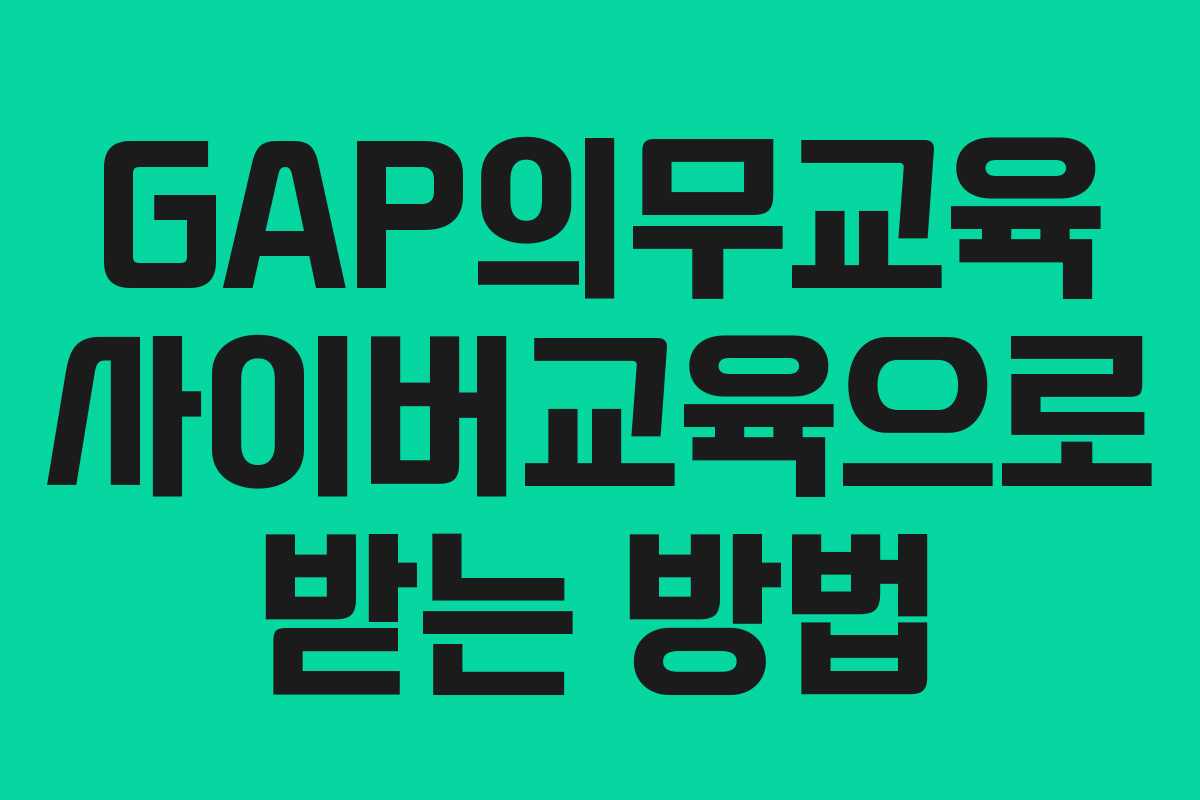 GAP의무교육 사이버교육으로 받는 방법