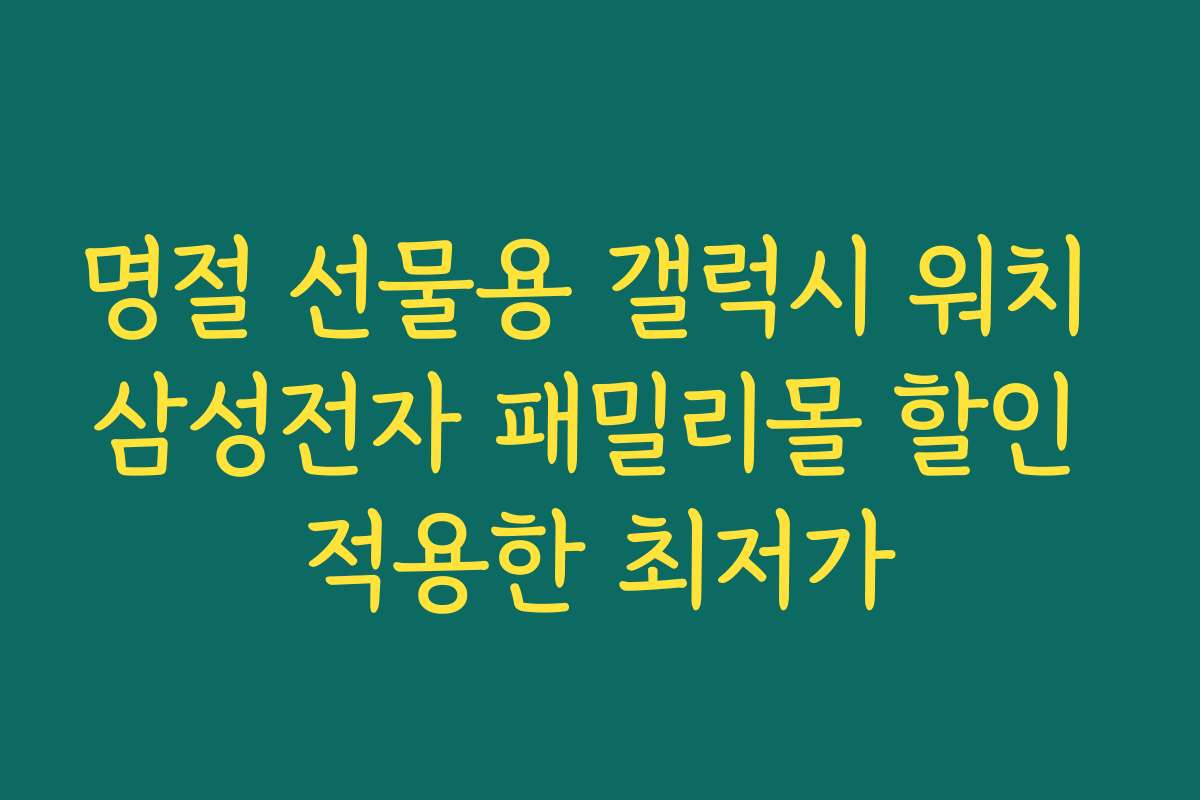명절 선물용 갤럭시 워치 삼성전자 패밀리몰 할인 적용한 최저가