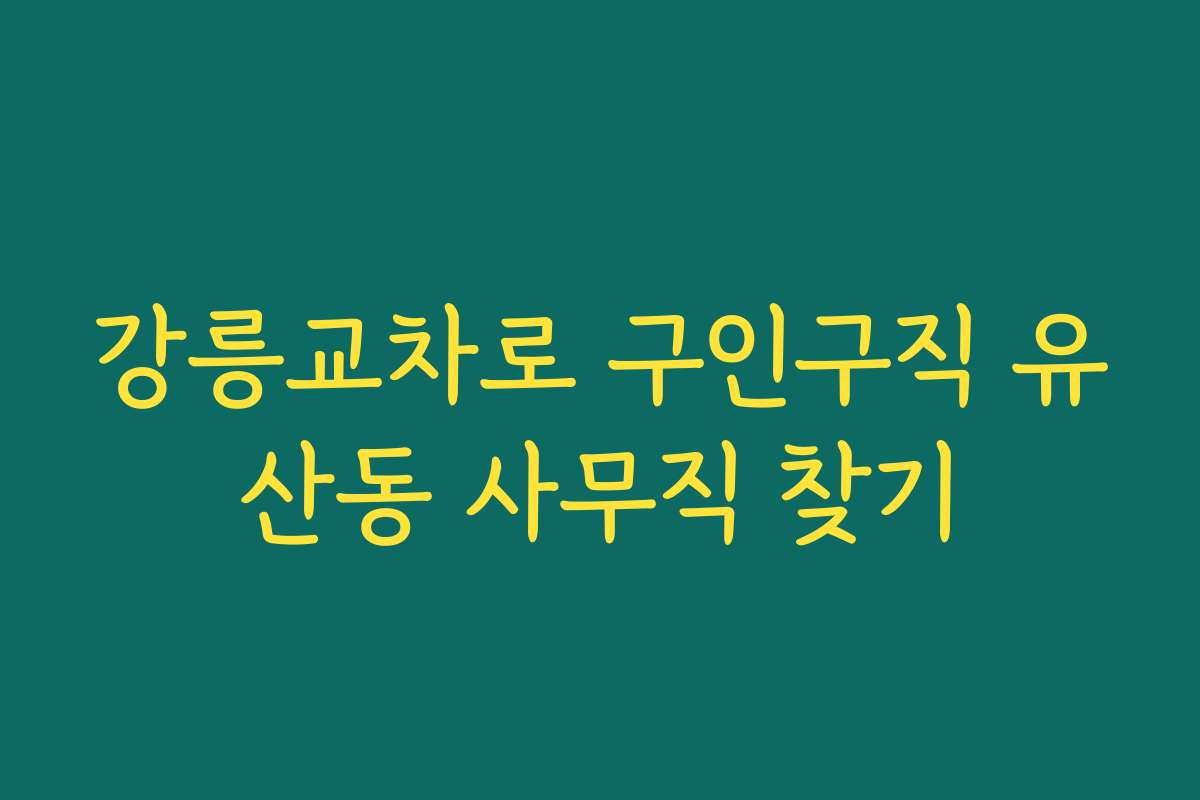 강릉교차로 구인구직 유산동 사무직 찾기