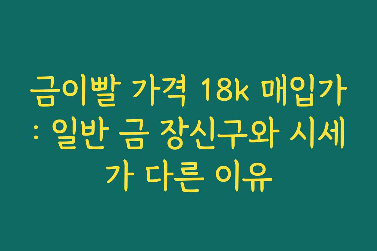 금이빨 가격 18k 매입가: 일반 금 장신구와 시세가 다른 이유 금이빨 가격 18k 매입가: 일반 금 장신구와 시세가 다른 이유