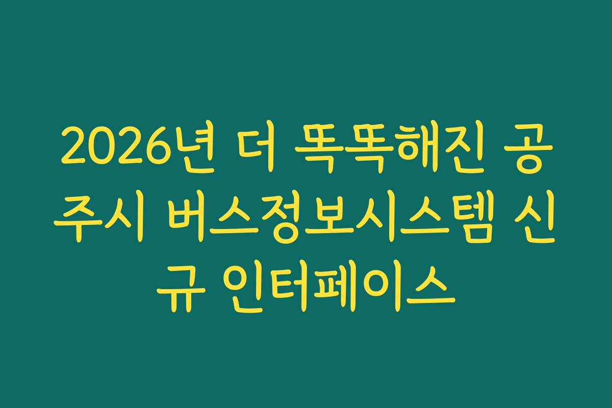 2026년 더 똑똑해진 공주시 버스정보시스템 신규 인터페이스