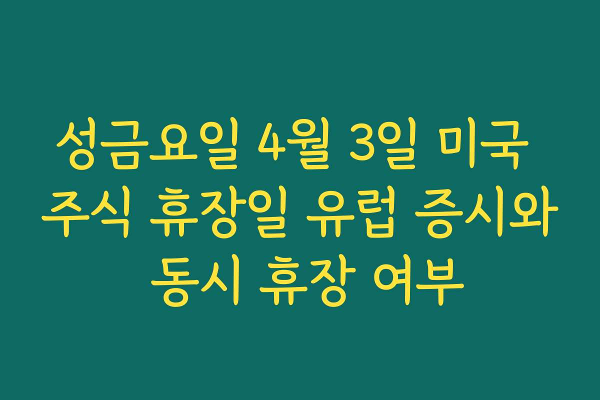 성금요일 4월 3일 미국 주식 휴장일 유럽 증시와 동시 휴장 여부