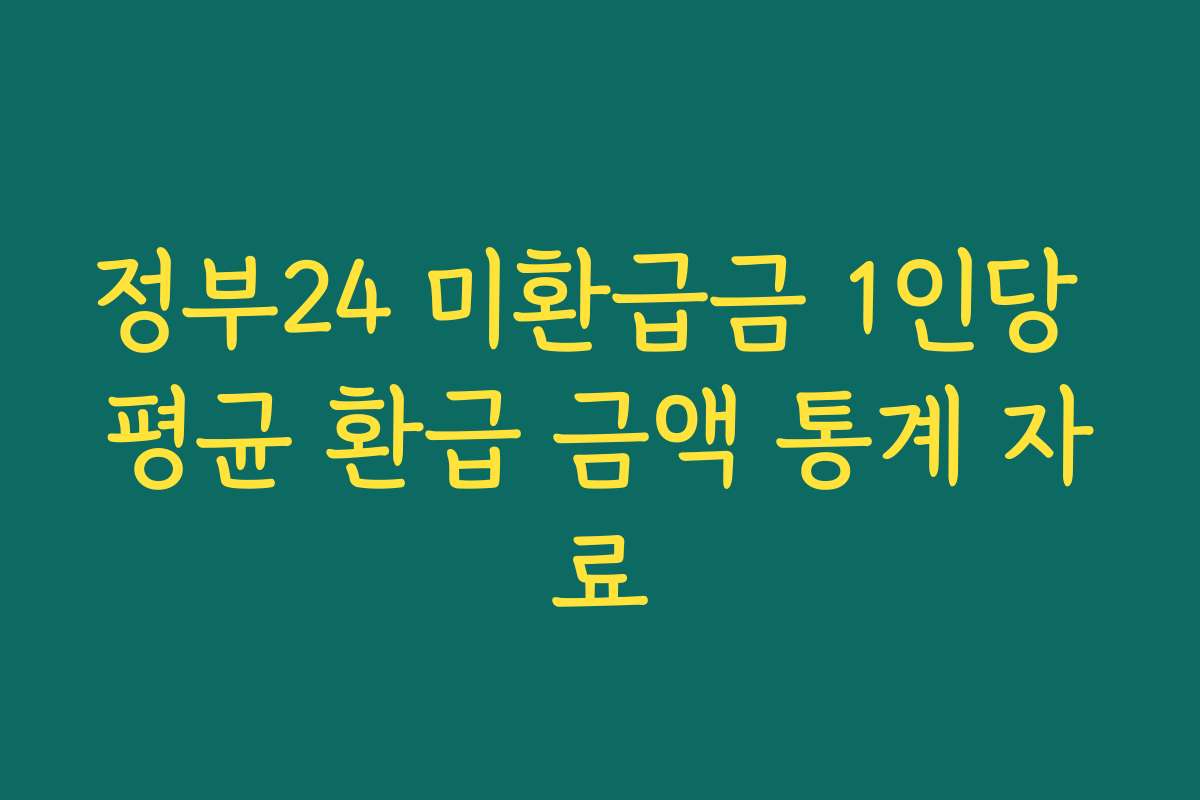 정부24 미환급금 1인당 평균 환급 금액 통계 자료