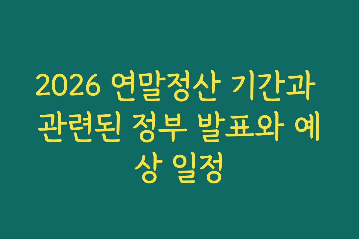 2026 연말정산 기간과 관련된 정부 발표와 예상 일정