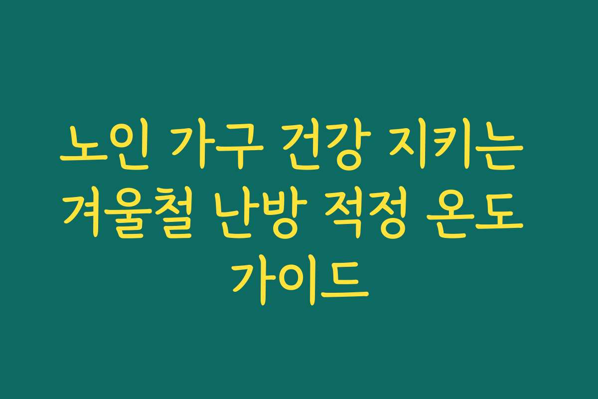 노인 가구 건강 지키는 겨울철 난방 적정 온도 가이드 노인 가구 건강 지키는 겨울철 난방 적정 온도 가이드