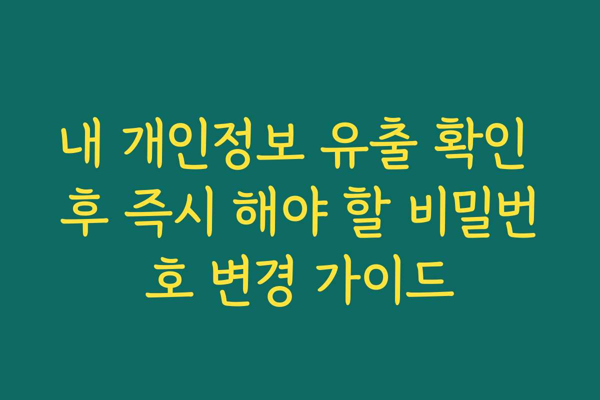 내 개인정보 유출 확인 후 즉시 해야 할 비밀번호 변경 가이드