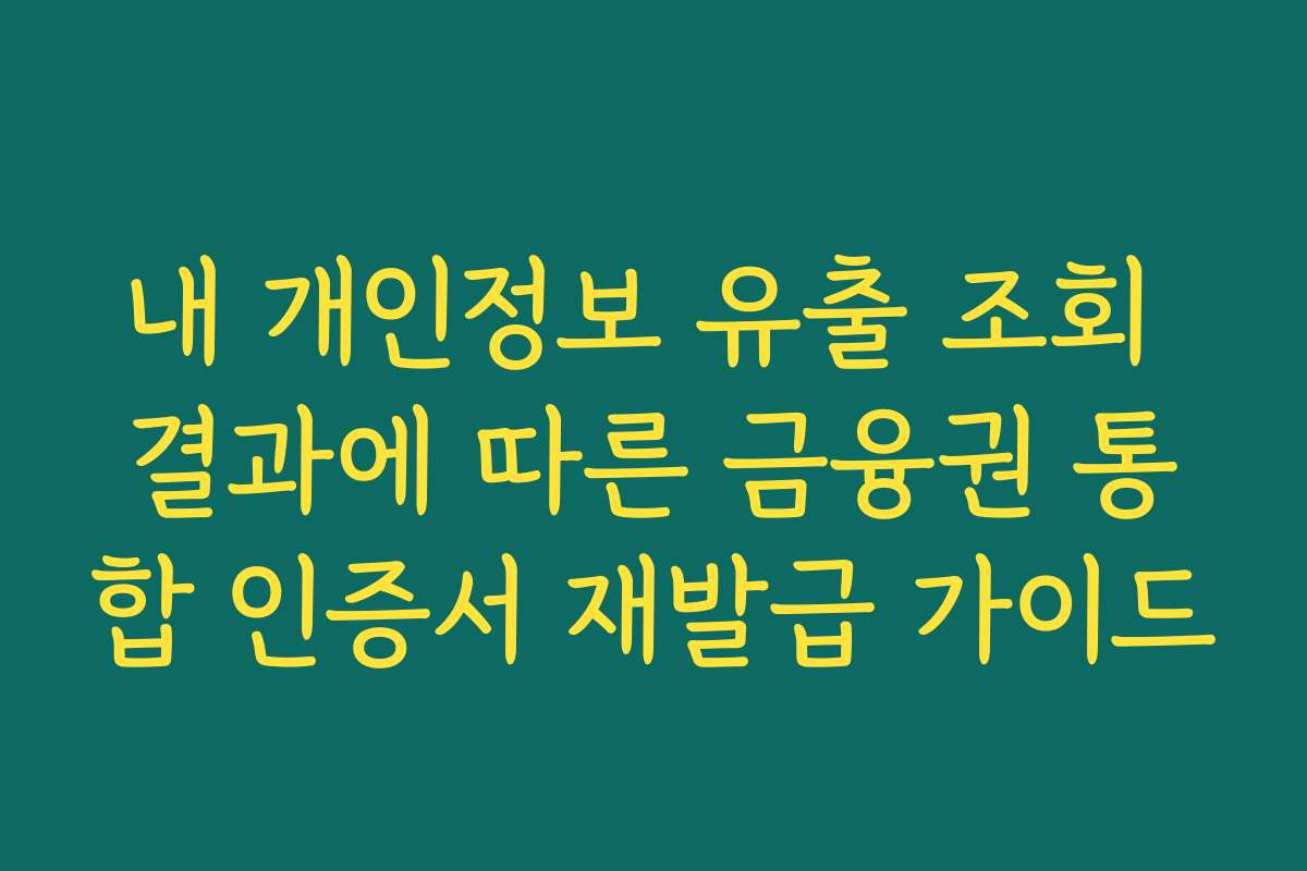 내 개인정보 유출 조회 결과에 따른 금융권 통합 인증서 재발급 가이드