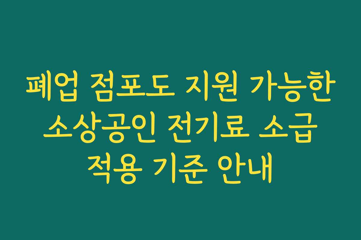 폐업 점포도 지원 가능한 소상공인 전기료 소급 적용 기준 안내