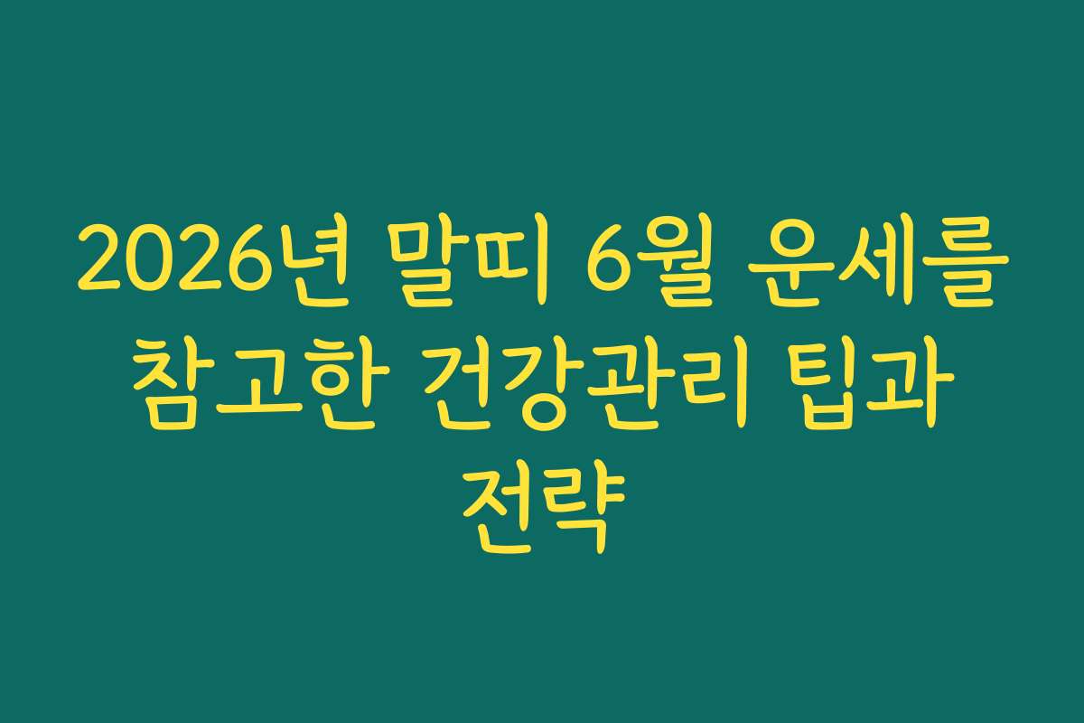 2026년 말띠 6월 운세를 참고한 건강관리 팁과 전략