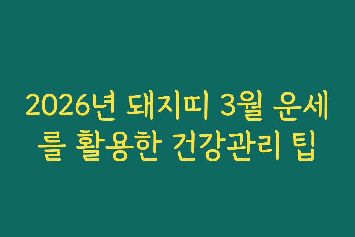 2026년 돼지띠 3월 운세를 활용한 건강관리 팁