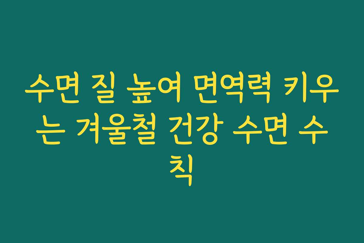 수면 질 높여 면역력 키우는 겨울철 건강 수면 수칙