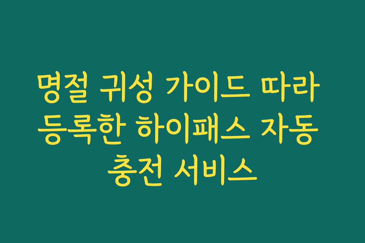 명절 귀성 가이드 따라 등록한 하이패스 자동 충전 서비스