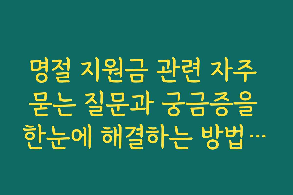 명절 지원금 관련 자주 묻는 질문과 궁금증을 한눈에 해결하는 방법은?