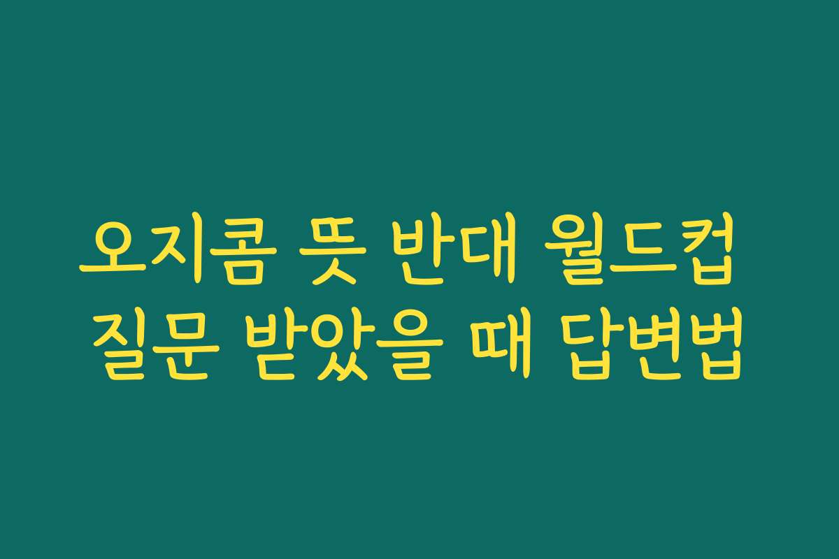 오지콤 뜻 반대 월드컵 질문 받았을 때 답변법