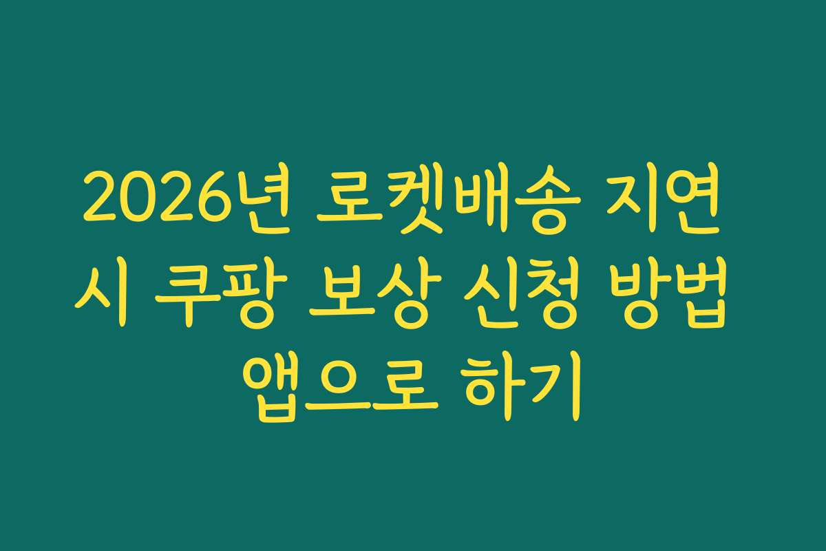 2026년 로켓배송 지연 시 쿠팡 보상 신청 방법 앱으로 하기
