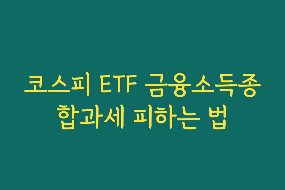 코스피 ETF 금융소득종합과세 피하는 법 코스피 ETF 금융소득종합과세 피하는 법