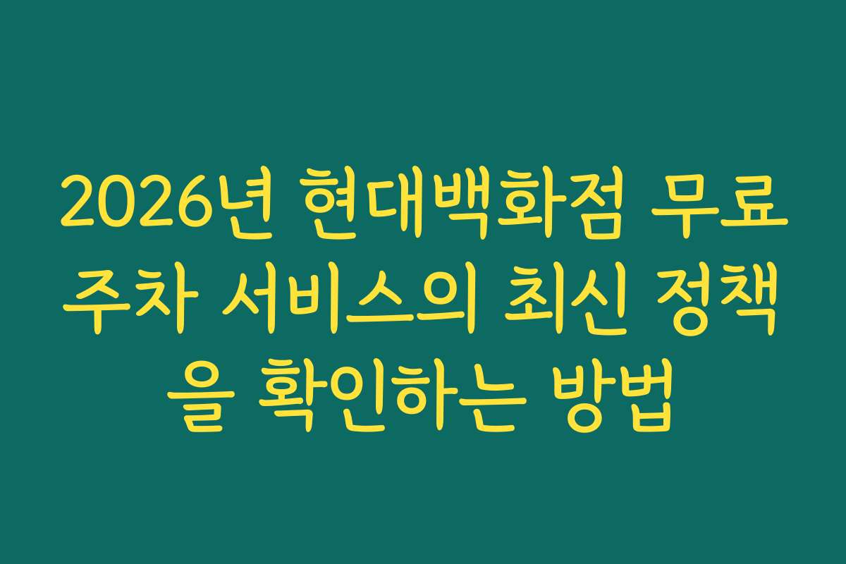 2026년 현대백화점 무료주차 서비스의 최신 정책을 확인하는 방법 2026년 현대백화점 무료주차 서비스의 최신 정책을 확인하는 방법