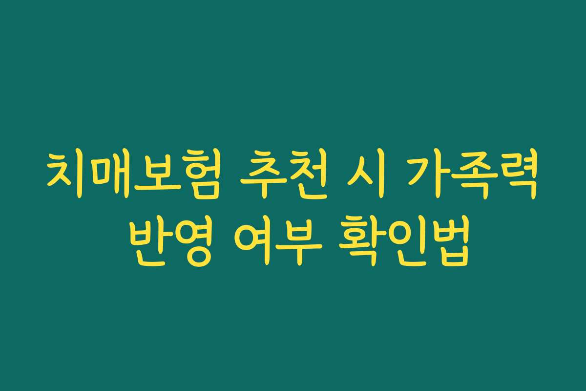 치매보험 추천 시 가족력 반영 여부 확인법 치매보험 추천 시 가족력 반영 여부 확인법
