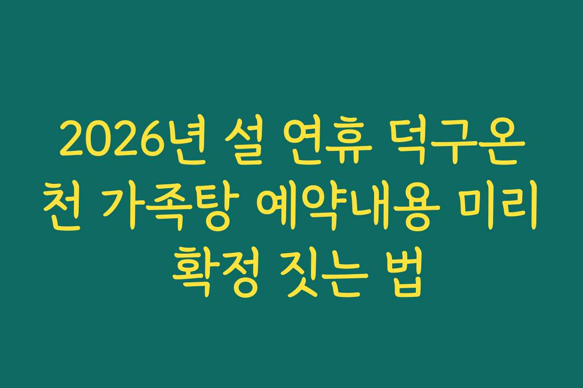 2026년 설 연휴 덕구온천 가족탕 예약내용 미리 확정 짓는 법