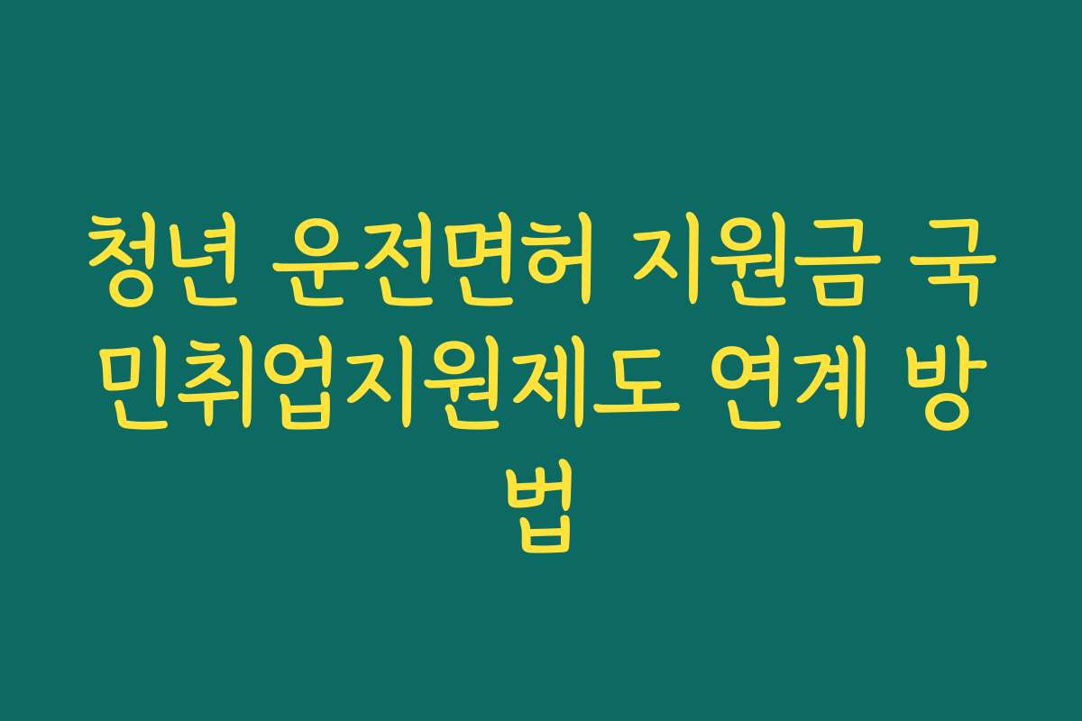 청년 운전면허 지원금 국민취업지원제도 연계 방법