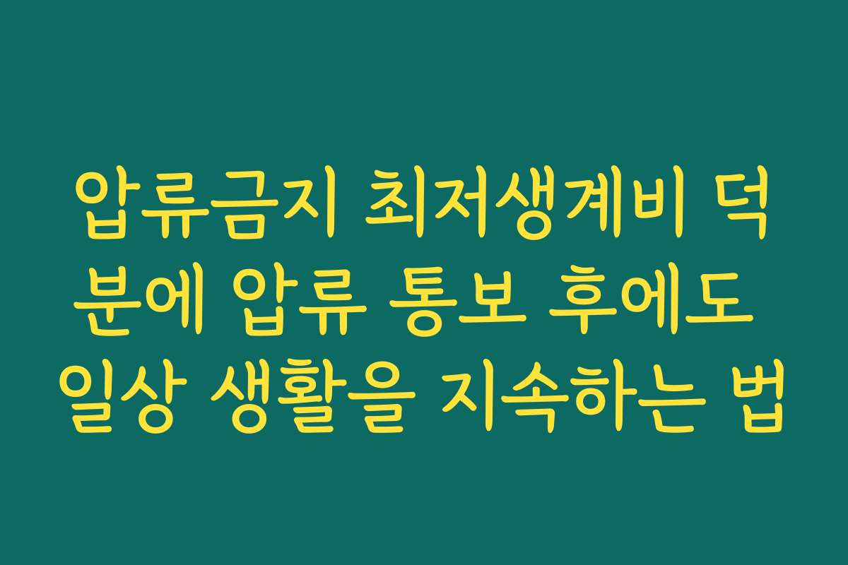 압류금지 최저생계비 덕분에 압류 통보 후에도 일상 생활을 지속하는 법