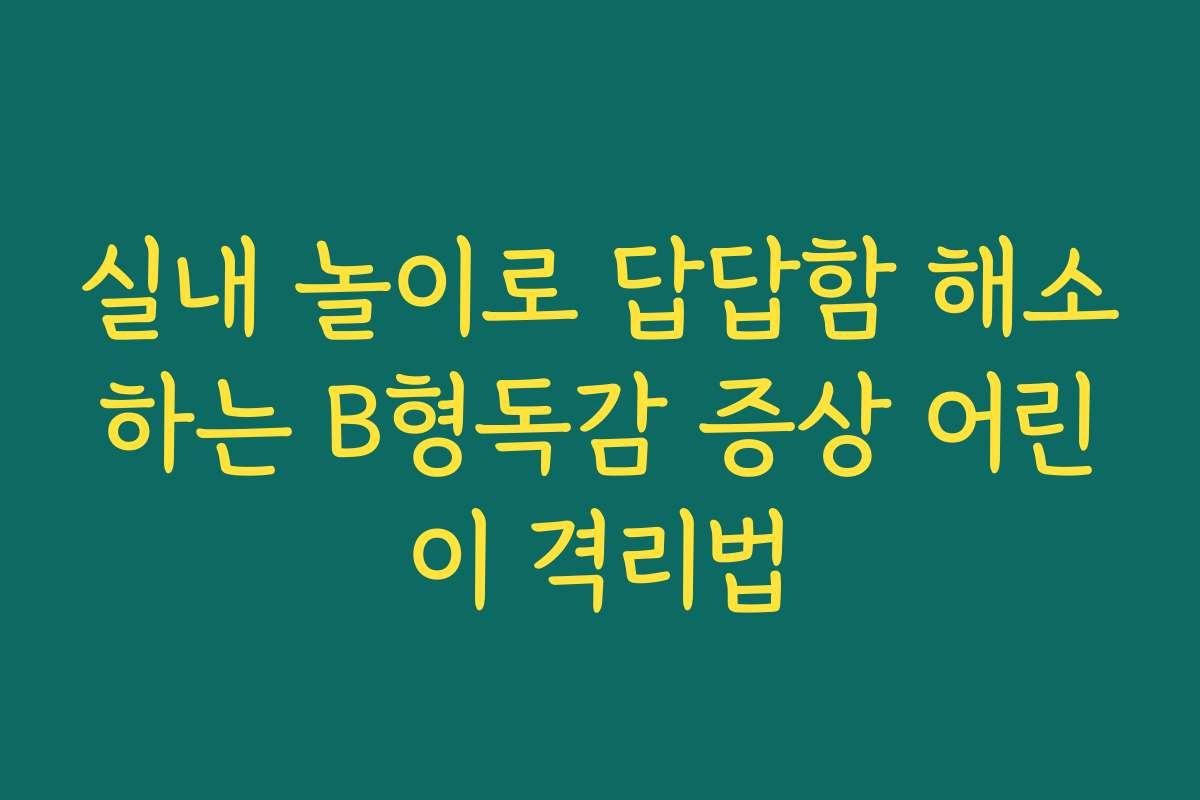 실내 놀이로 답답함 해소하는 B형독감 증상 어린이 격리법