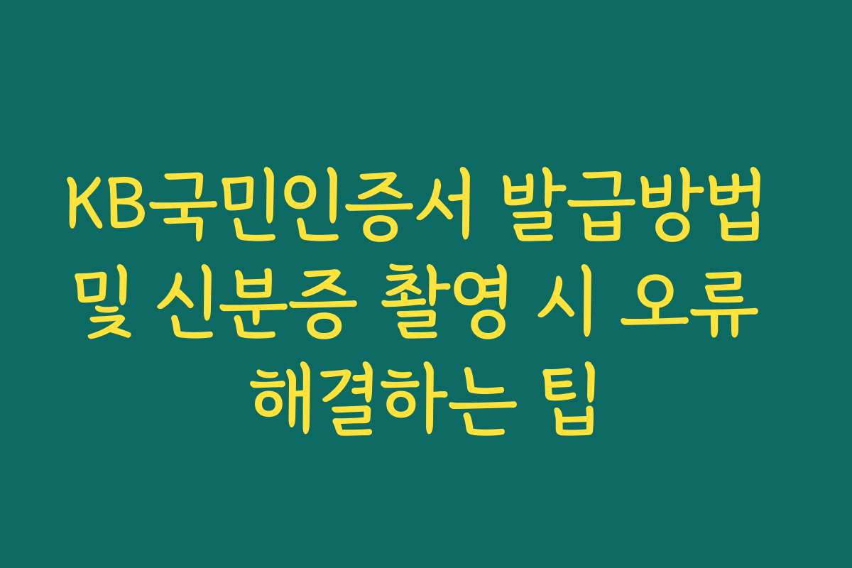 KB국민인증서 발급방법 및 신분증 촬영 시 오류 해결하는 팁 KB국민인증서 발급방법 및 신분증 촬영 시 오류 해결하는 팁