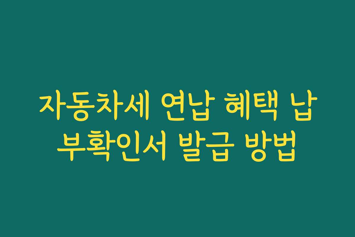 자동차세 연납 혜택 납부확인서 발급 방법 자동차세 연납 혜택 납부확인서 발급 방법