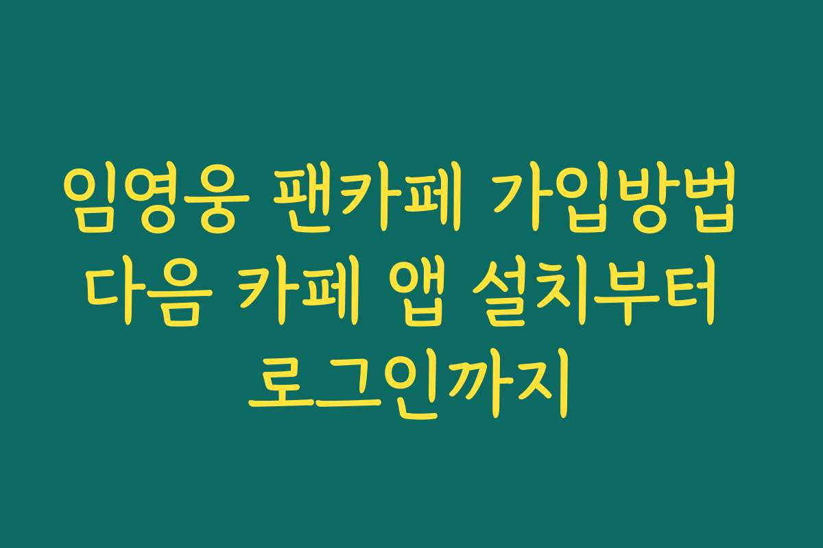 임영웅 팬카페 가입방법 다음 카페 앱 설치부터 로그인까지 임영웅 팬카페 가입방법 다음 카페 앱 설치부터 로그인까지