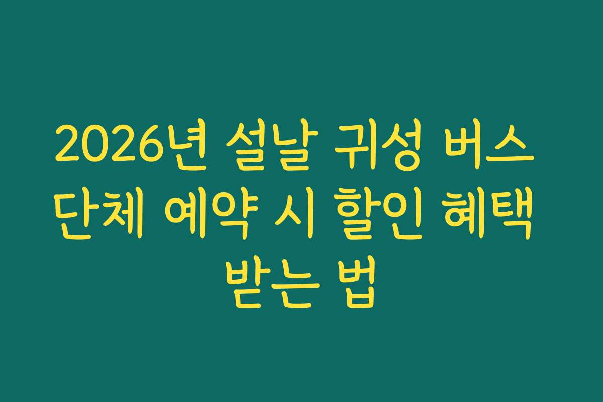 2026년 설날 귀성 버스 단체 예약 시 할인 혜택 받는 법