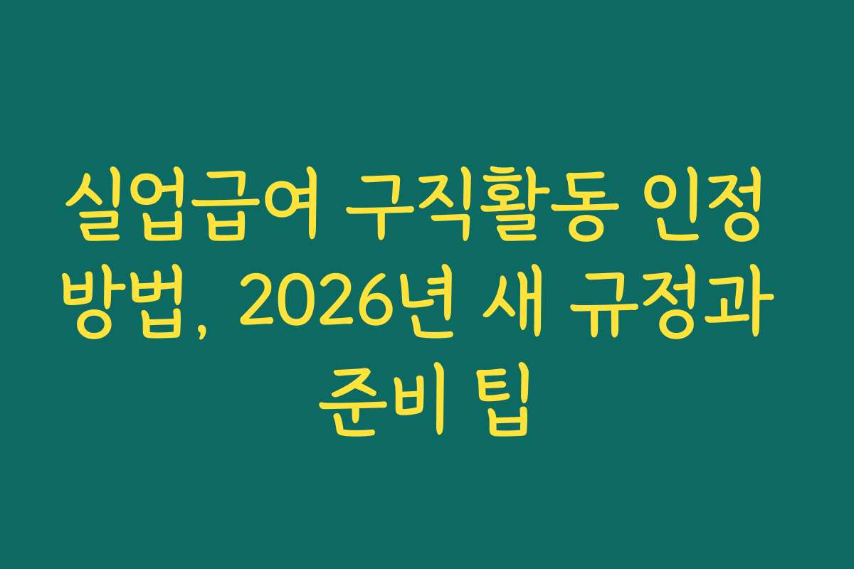 실업급여 구직활동 인정 방법, 2026년 새 규정과 준비 팁