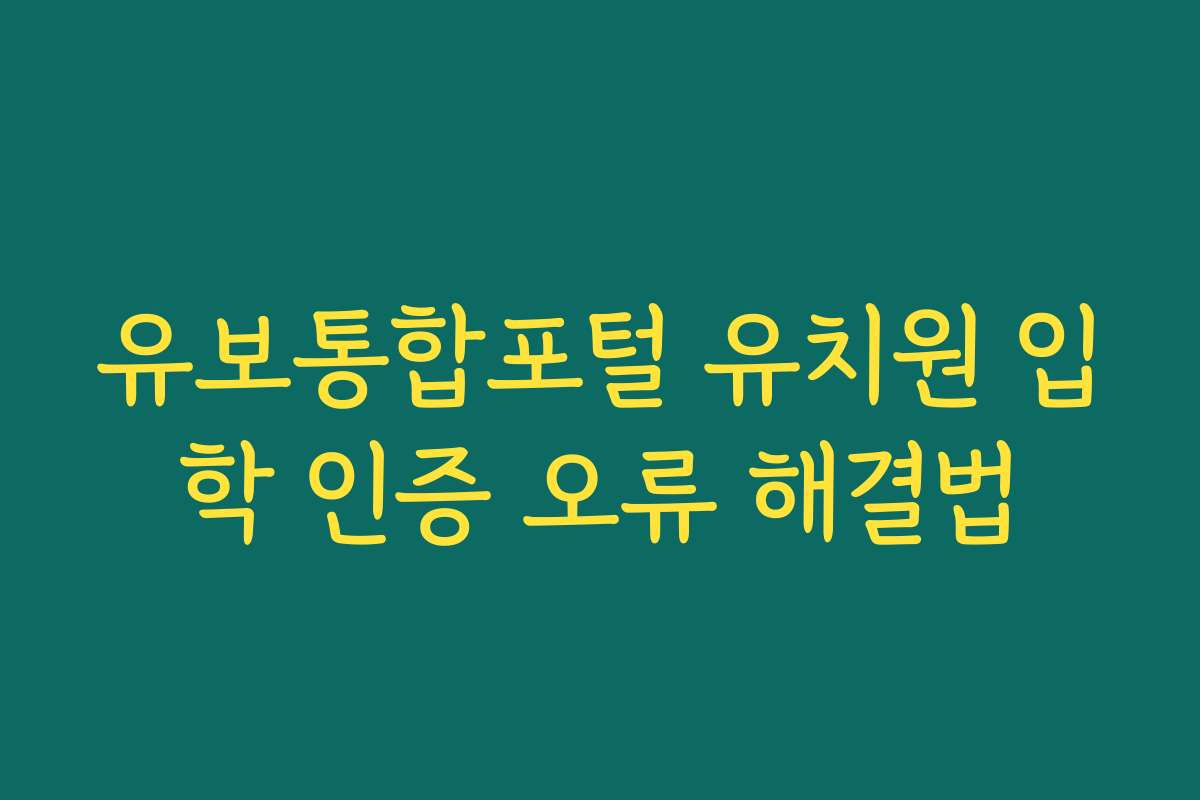 유보통합포털 유치원 입학 인증 오류 해결법