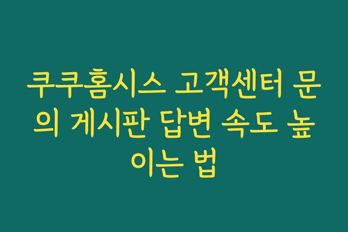 쿠쿠홈시스 고객센터 문의 게시판 답변 속도 높이는 법