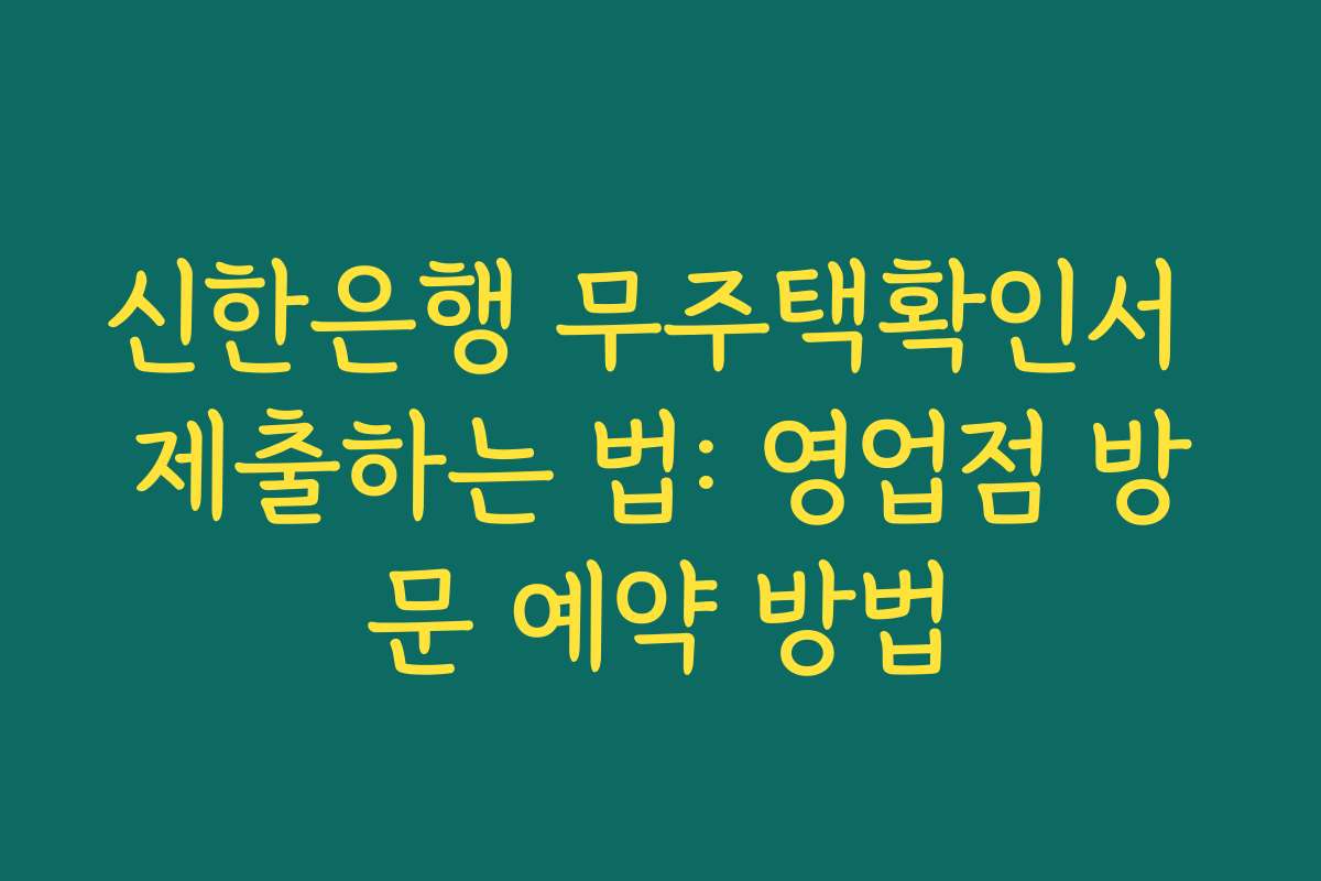 신한은행 무주택확인서 제출하는 법: 영업점 방문 예약 방법