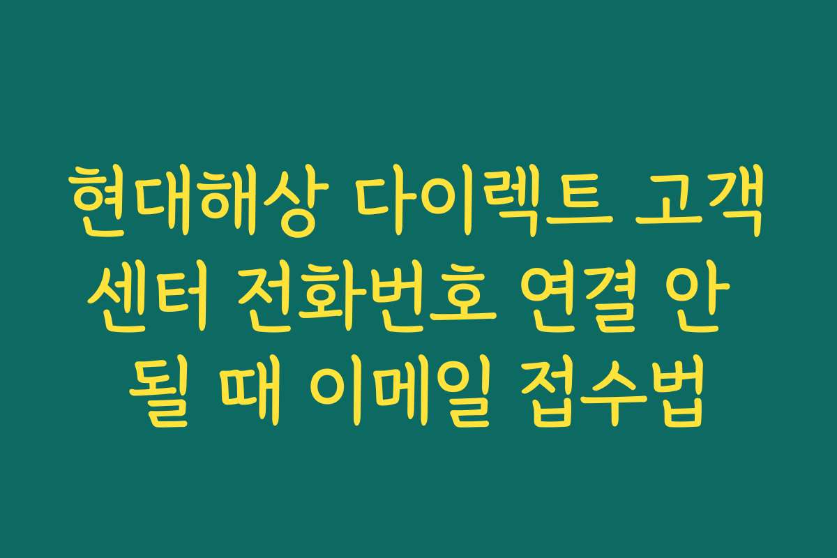 현대해상 다이렉트 고객센터 전화번호 연결 안 될 때 이메일 접수법