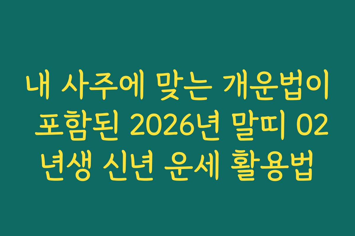 내 사주에 맞는 개운법이 포함된 2026년 말띠 02년생 신년 운세 활용법