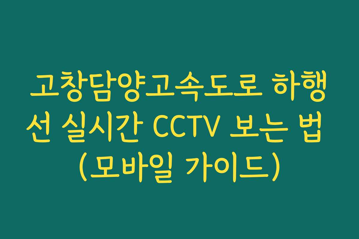 고창담양고속도로 하행선 실시간 CCTV 보는 법 (모바일 가이드) 고창담양고속도로 하행선 실시간 CCTV 보는 법 (모바일 가이드)