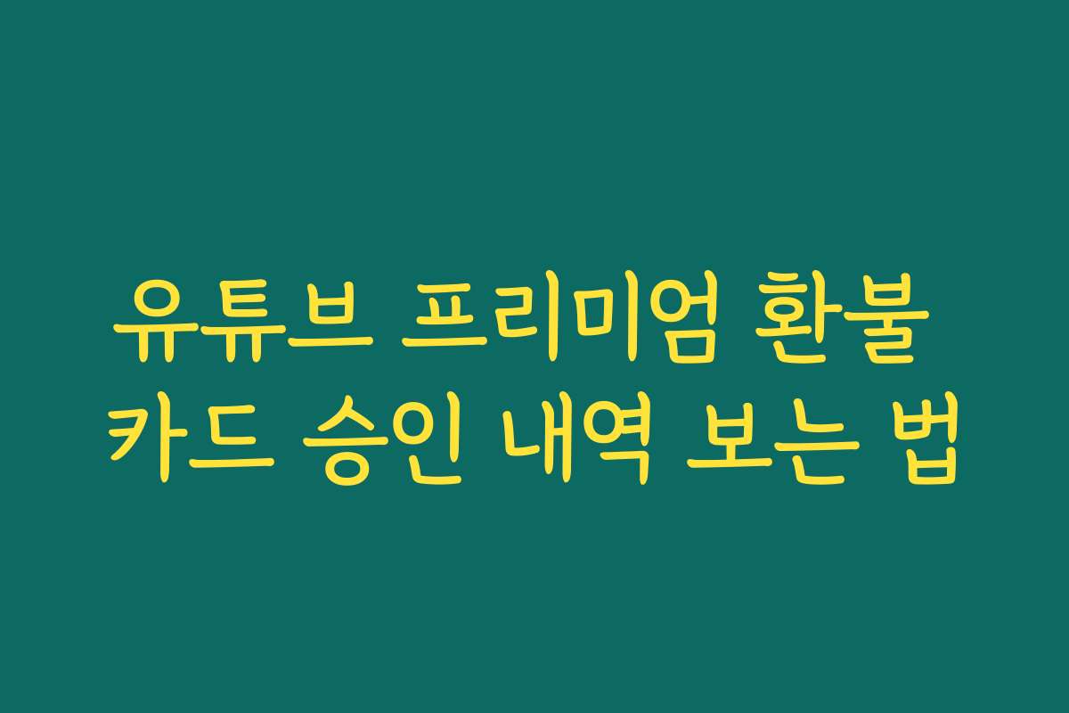 유튜브 프리미엄 환불 카드 승인 내역 보는 법
