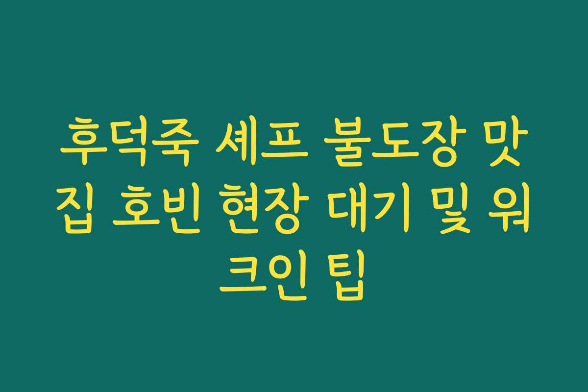 후덕죽 셰프 불도장 맛집 호빈 현장 대기 및 워크인 팁