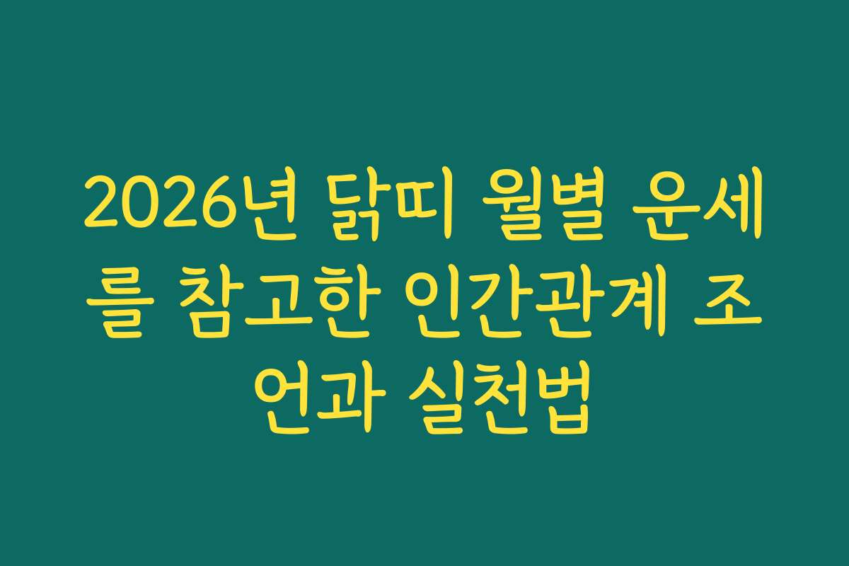 2026년 닭띠 월별 운세를 참고한 인간관계 조언과 실천법