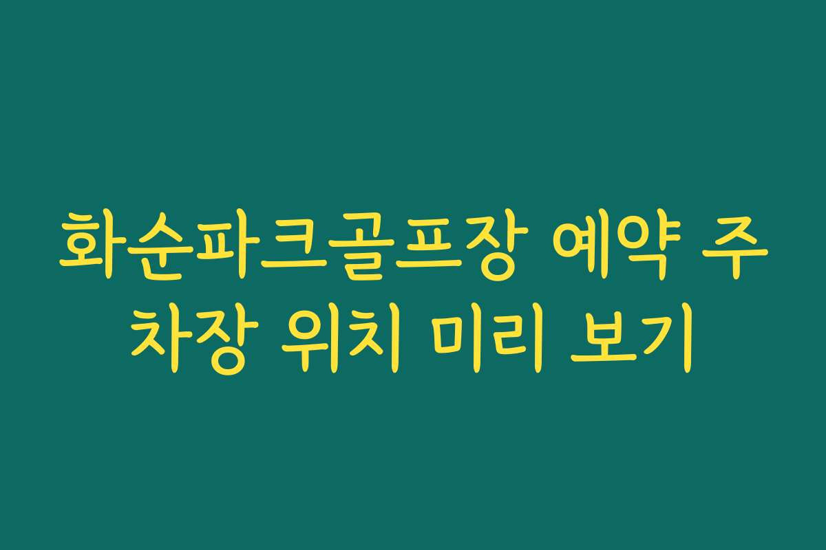 화순파크골프장 예약 주차장 위치 미리 보기