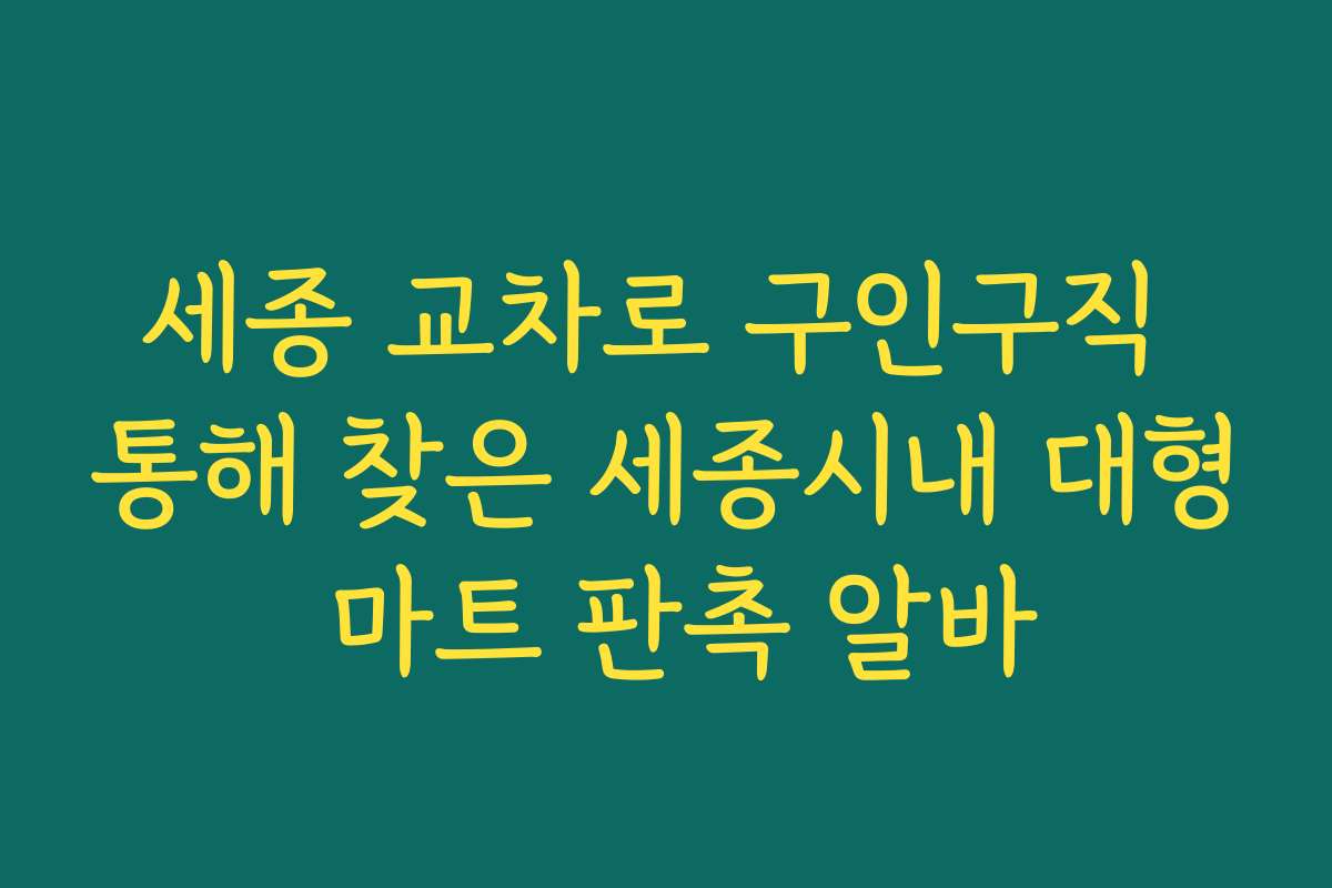 세종 교차로 구인구직 통해 찾은 세종시내 대형 마트 판촉 알바