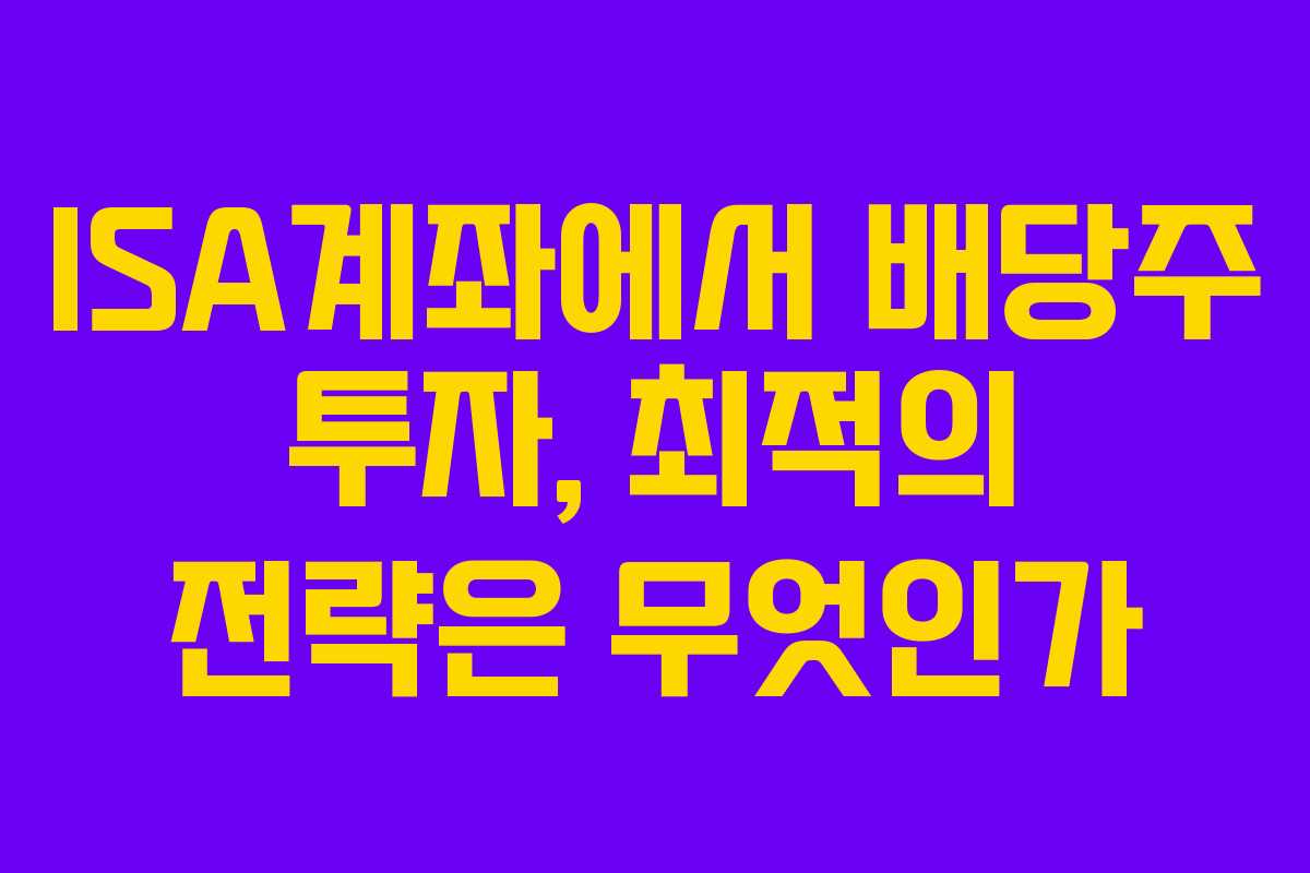ISA계좌에서 배당주 투자, 최적의 전략은 무엇인가