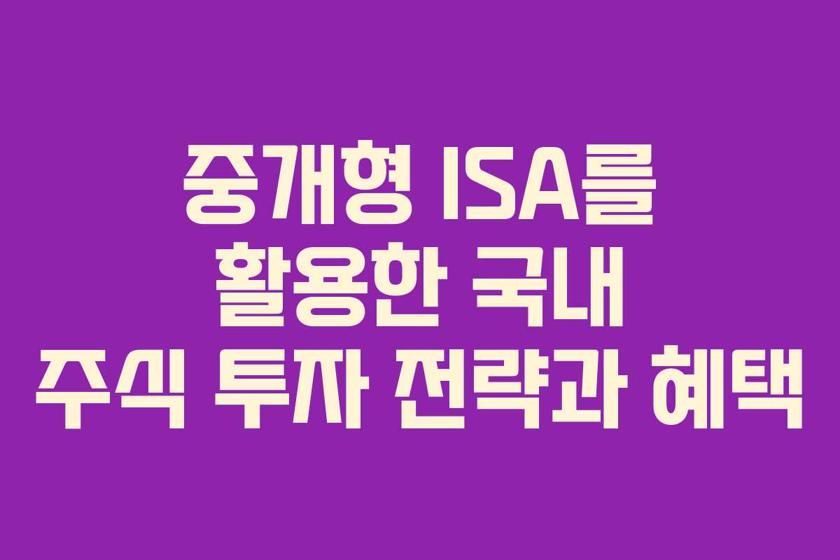 중개형 ISA를 활용한 국내 주식 투자 전략과 혜택 중개형 ISA를 활용한 국내 주식 투자 전략과 혜택