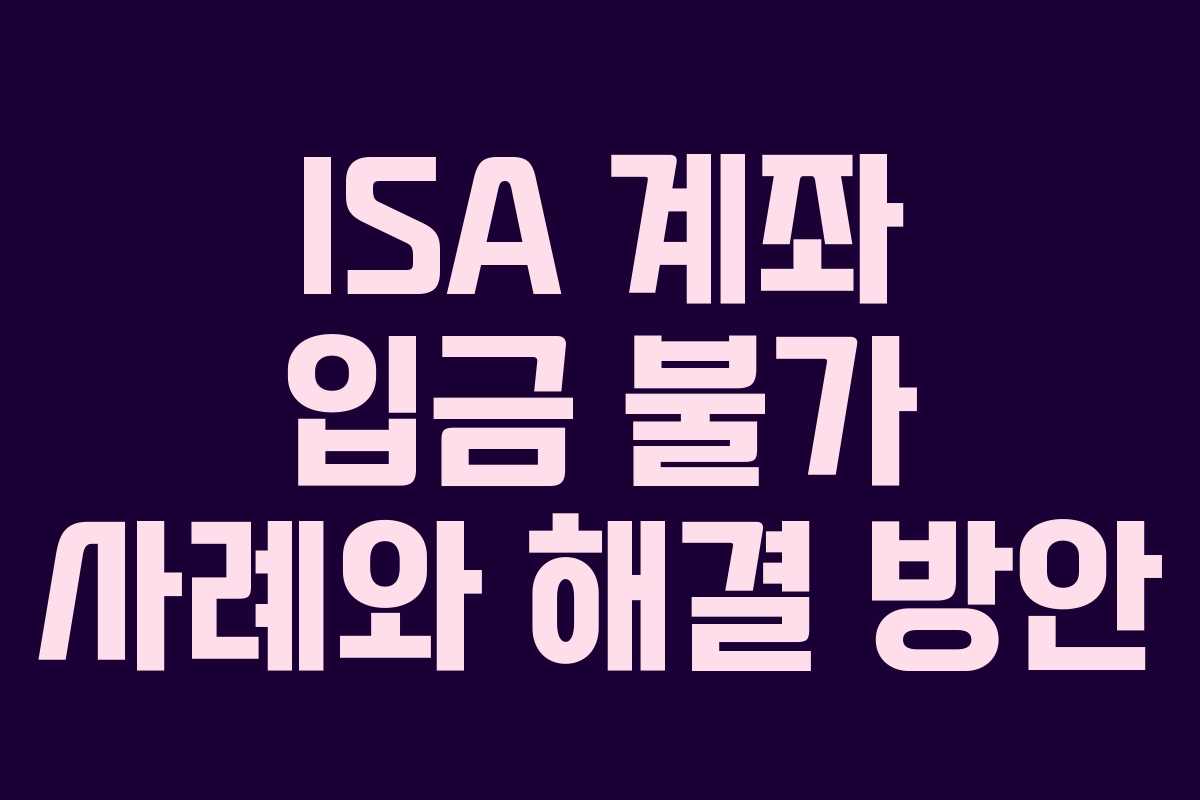 ISA 계좌 입금 불가 사례와 해결 방안