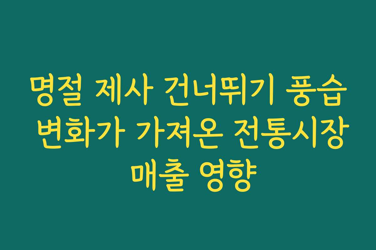 명절 제사 건너뛰기 풍습 변화가 가져온 전통시장 매출 영향