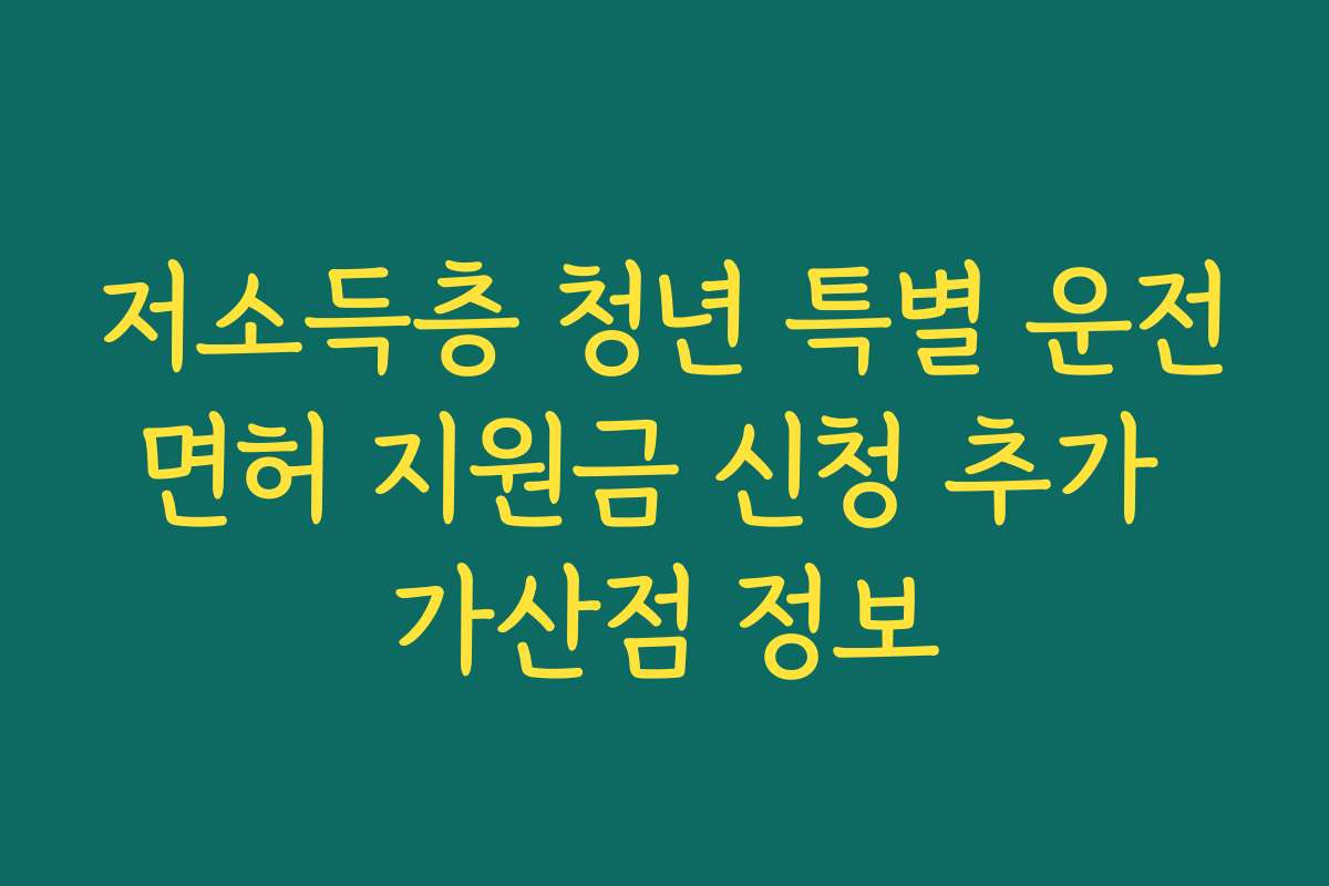 저소득층 청년 특별 운전면허 지원금 신청 추가 가산점 정보