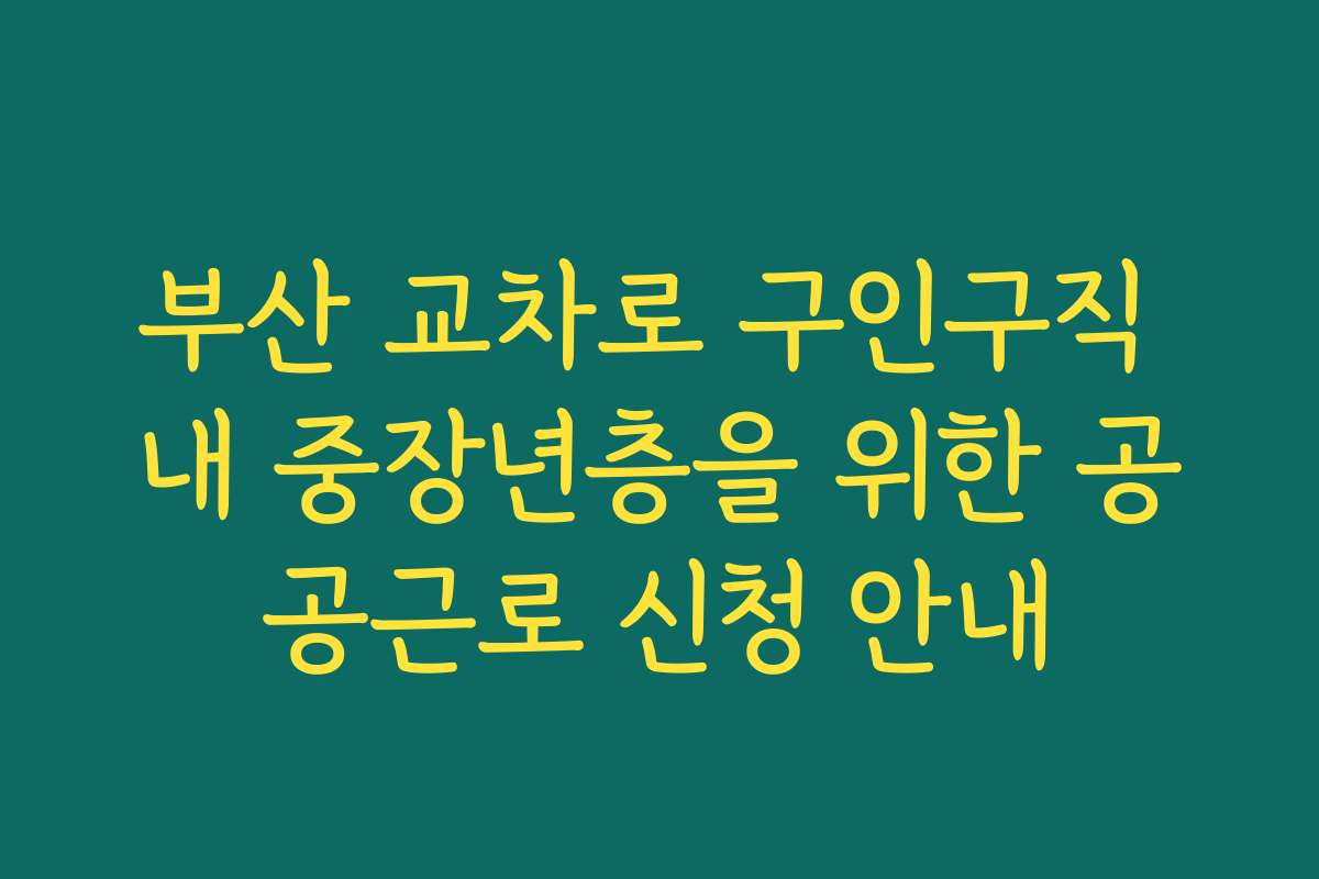 부산 교차로 구인구직 내 중장년층을 위한 공공근로 신청 안내